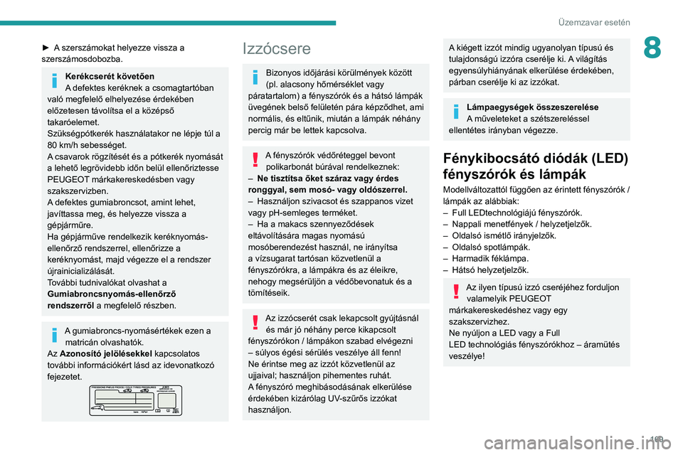 Peugeot 308 2021  Kezelési útmutató (in Hungarian) 169
Üzemzavar esetén
8► A szerszámokat helyezze vissza a 
szerszámosdobozba.
Kerékcserét követően
A defektes keréknek a csomagtartóban 
való megfelelő elhelyezése érdekében 
előzetes