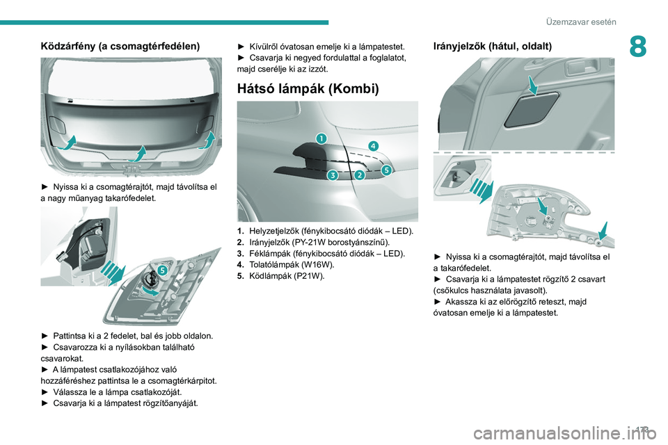 Peugeot 308 2021  Kezelési útmutató (in Hungarian) 173
Üzemzavar esetén
8Ködzárfény (a csomagtérfedélen) 
 
► Nyissa ki a csomagtérajtót, majd távolítsa el 
a nagy műanyag takarófedelet.
 
 
► Pattintsa ki a 2 fedelet, bal és jobb ol