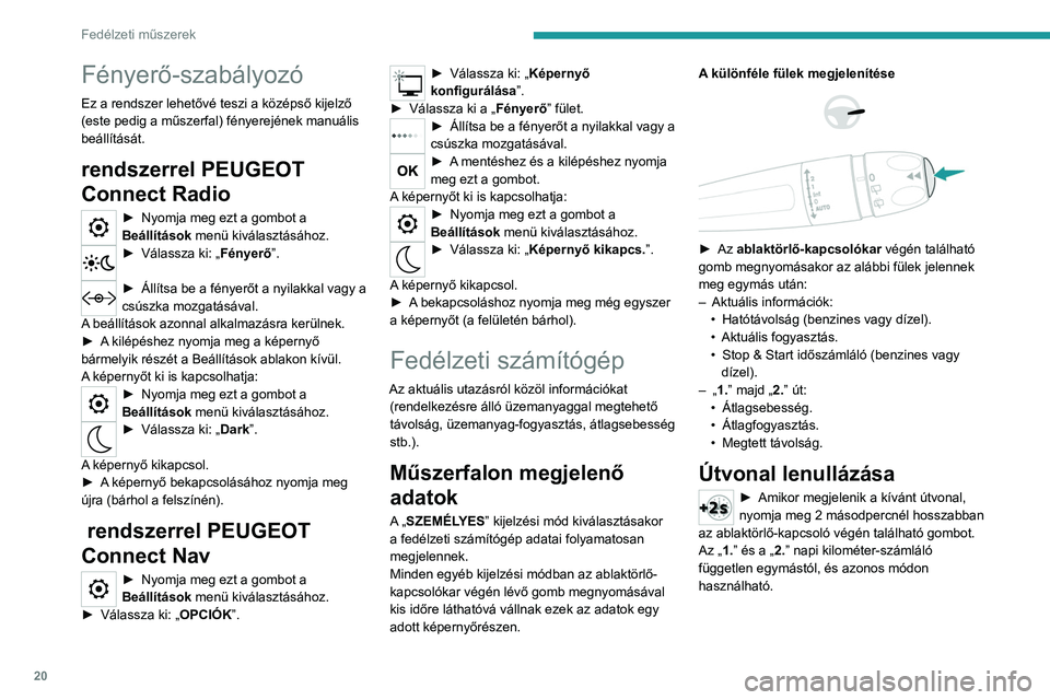 Peugeot 308 2021 Kezelési útmutató (in Hungarian) 20
Fedélzeti műszerek
Fényerő-szabályozó
Ez a rendszer lehetővé teszi a középső kijelző
(este pedig a műszerfal) fényerejének manuális
beállítását.
rendszerrel PEUGEOT
Connect R Peugeot 308 2021 Kezelési útmutató (in Hungarian) 20
Fedélzeti műszerek
Fényerő-szabályozó
Ez a rendszer lehetővé teszi a középső kijelző
(este pedig a műszerfal) fényerejének manuális
beállítását.
rendszerrel PEUGEOT
Connect R