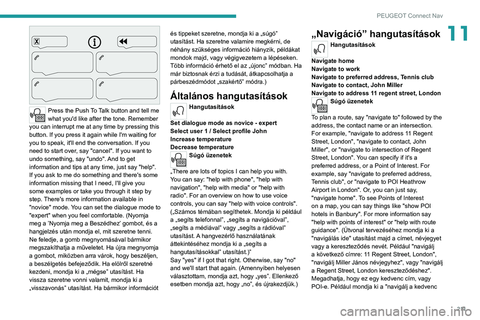 Peugeot 308 2021  Kezelési útmutató (in Hungarian) 2 11
PEUGEOT Connect Nav
11
 
Press the Push To Talk button and tell me 
what you'd like after the tone. Remember 
you can interrupt me at any time by pressing this 
button. If you press it again 