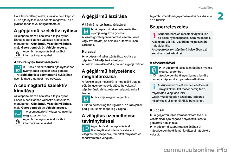 Peugeot 308 2021  Kezelési útmutató (in Hungarian) 23
Hozzáférés 
2Ha a felszereltség része, a riasztó nem kapcsol 
ki. Az ajtó nyitásakor a riasztó megszólal, és a 
gyújtás ráadásával hallgattatható el.
A gépjármű szelektív nyit�