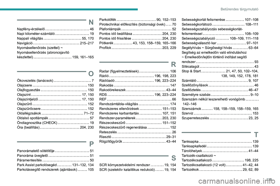 Peugeot 308 2021 Kezelési útmutató (in Hungarian) 239
Betűrendes tárgymutató
N
Napfény-érzékelő 46
Napi kilométer-számláló
19
Nappali világítás
55, 170
Navigáció
215–217
Nyomásellenőrzés (szettel) ~
Nyomáse Peugeot 308 2021 Kezelési útmutató (in Hungarian) 239
Betűrendes tárgymutató
N
Napfény-érzékelő 46
Napi kilométer-számláló
19
Nappali világítás
55, 170
Navigáció
215–217
Nyomásellenőrzés (szettel) ~
Nyomáse