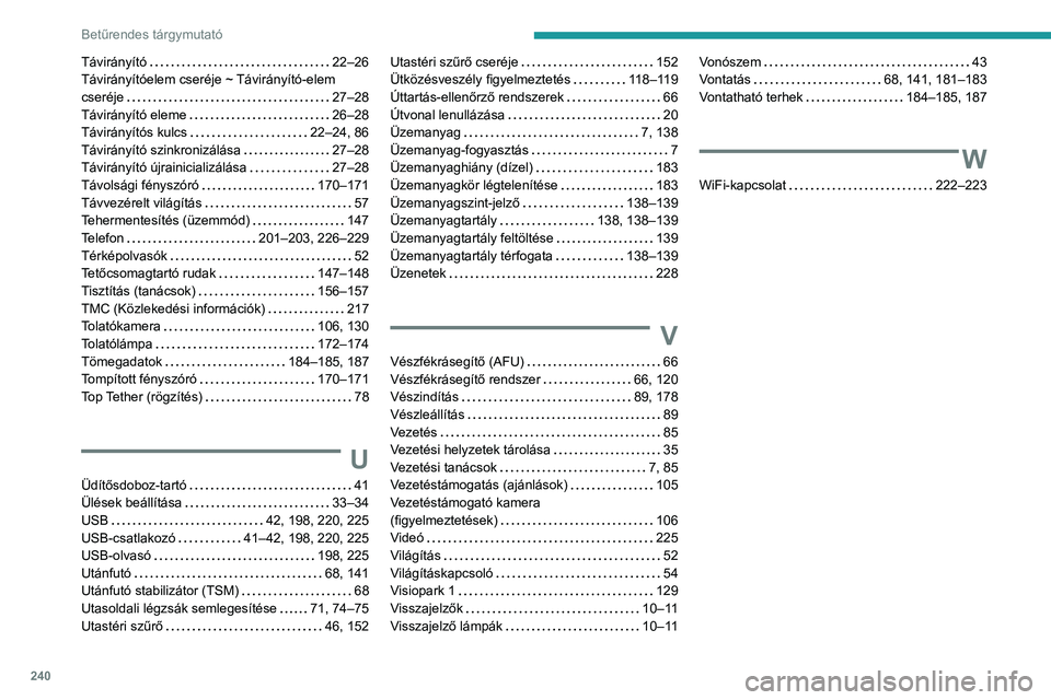 Peugeot 308 2021 Kezelési útmutató (in Hungarian) 240
Betűrendes tárgymutató
Távirányító 22–26
Távirányítóelem cseréje ~ Távirányító-elem
cseréje
27–28
Távirányító eleme
26–28
Távirányítós kulcs
22– Peugeot 308 2021 Kezelési útmutató (in Hungarian) 240
Betűrendes tárgymutató
Távirányító 22–26
Távirányítóelem cseréje ~ Távirányító-elem
cseréje
27–28
Távirányító eleme
26–28
Távirányítós kulcs
22–