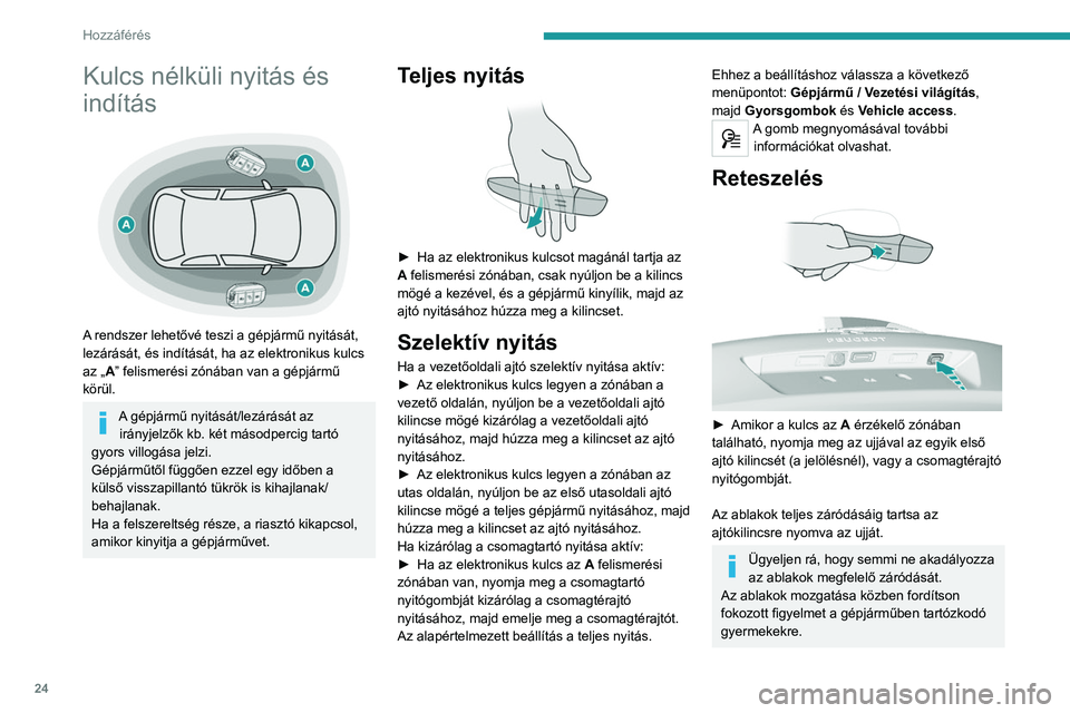 Peugeot 308 2021  Kezelési útmutató (in Hungarian) 24
Hozzáférés 
Kulcs nélküli nyitás és 
indítás
 
 
A rendszer lehetővé teszi a gépjármű nyitását, 
lezárását, és indítását, ha az elektronikus kulcs 
az „A” felismerési z�
