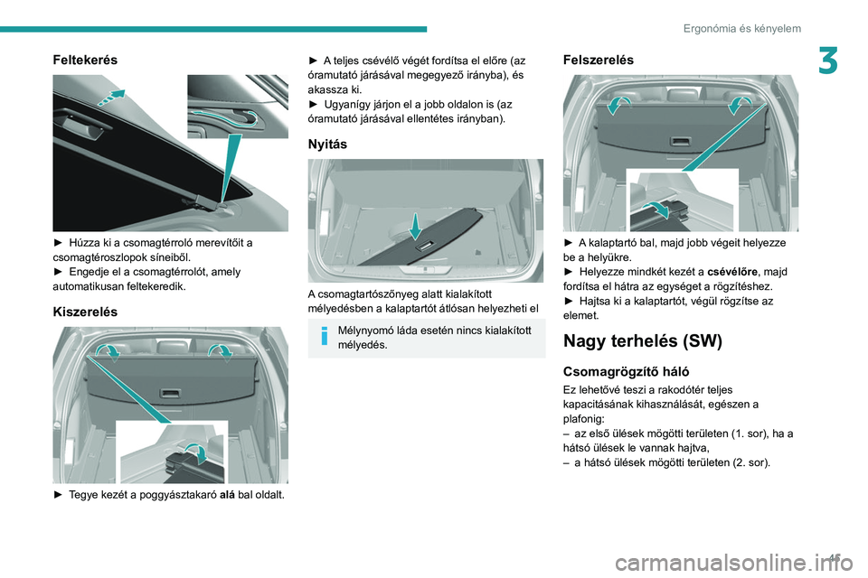 Peugeot 308 2021  Kezelési útmutató (in Hungarian) 45
Ergonómia és kényelem
3Feltekerés 
 
► Húzza ki a csomagtérroló merevítőit a 
csomagtéroszlopok síneiből.
►
 
Engedje el a csomagtérrolót, amely 
automatikusan feltekeredik.
Kisze