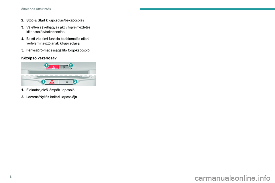 Peugeot 308 2021  Kezelési útmutató (in Hungarian) 6
általános áttekintés
2.Stop & Start kikapcsolás/bekapcsolás
3. Véletlen sávelhagyás aktív figyelmeztetés 
kikapcsolás/bekapcsolás
4. Belső védelmi funkció és felemelés elleni 
véd