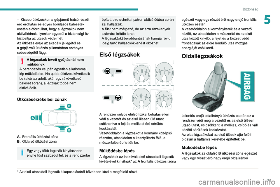 Peugeot 308 2021  Kezelési útmutató (in Hungarian) 71
Biztonság
5– Kisebb ütközéskor, a gépjármű hátsó részét 
érő erőhatás és egyes borulásos balesetek 
esetén előfordulhat, hogy a légzsákok nem 
aktiválódnak, ilyenkor egyed