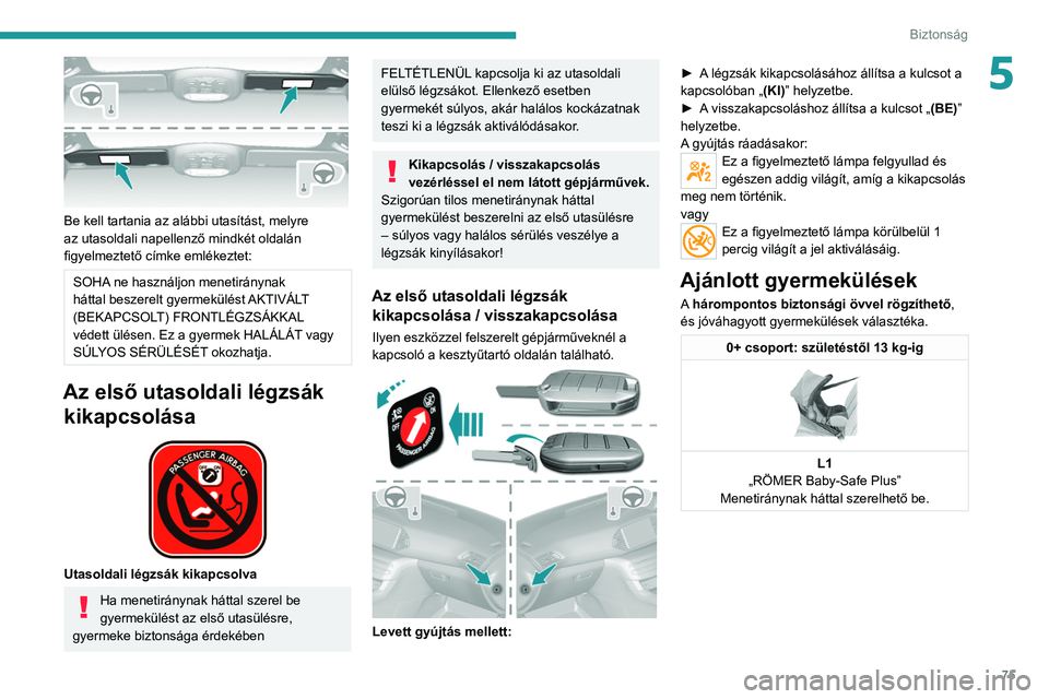 Peugeot 308 2021  Kezelési útmutató (in Hungarian) 75
Biztonság
5
 
Be kell tartania az alábbi utasítást, melyre 
az utasoldali napellenző mindkét oldalán 
figyelmeztető címke emlékeztet:
SOHA ne használjon menetiránynak 
háttal beszerelt