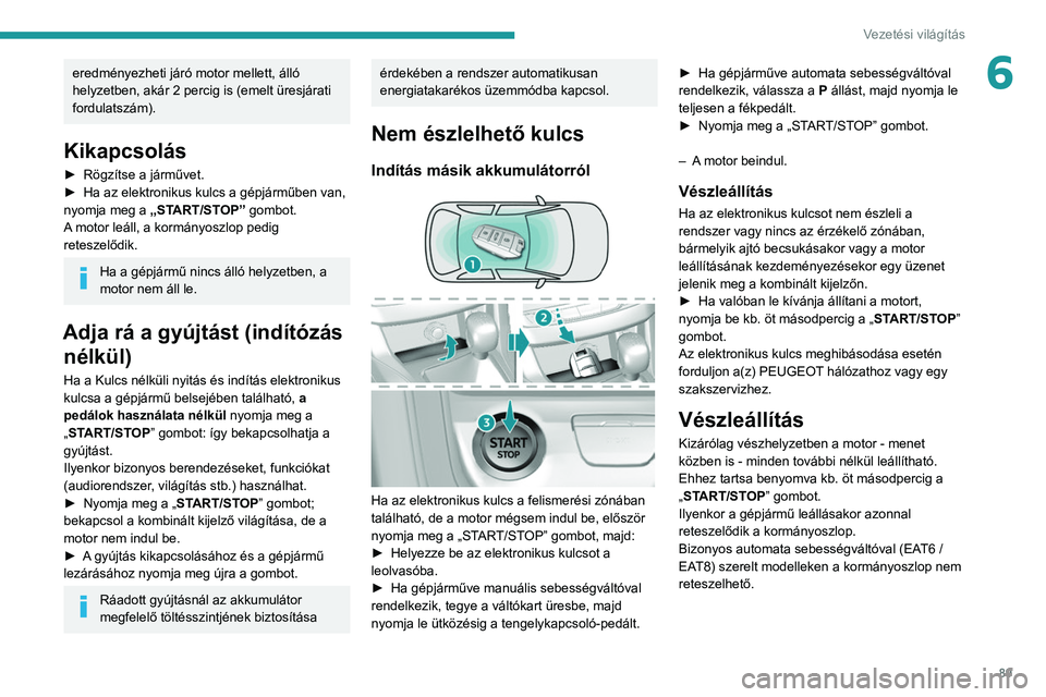 Peugeot 308 2021  Kezelési útmutató (in Hungarian) 89
Vezetési világítás
6eredményezheti járó motor mellett, álló 
helyzetben, akár 2 percig is (emelt üresjárati 
fordulatszám).
Kikapcsolás
► Rögzítse a járművet.
►  Ha az elektro