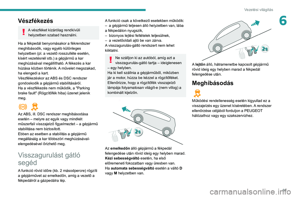 Peugeot 308 2021  Kezelési útmutató (in Hungarian) 93
Vezetési világítás
6Vészfékezés
A vészféket kizárólag rendkívüli helyzetben szabad használni.
Ha a fékpedál benyomásakor a fékrendszer 
meghibásodik, vagy egyéb különleges 
he