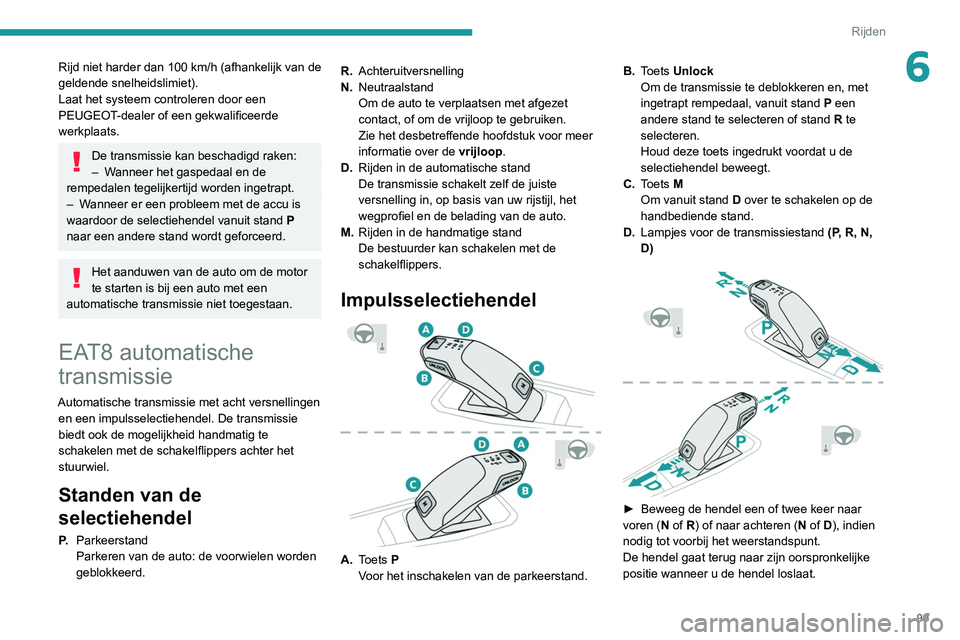 Peugeot 308 2021  Handleiding (in Dutch) 99
Rijden
6Rijd niet harder dan 100 km/h (afhankelijk van de 
geldende snelheidslimiet).
Laat het systeem controleren door een 
PEUGEOT
-dealer of een gekwalificeerde 
werkplaats.
De transmissie kan b