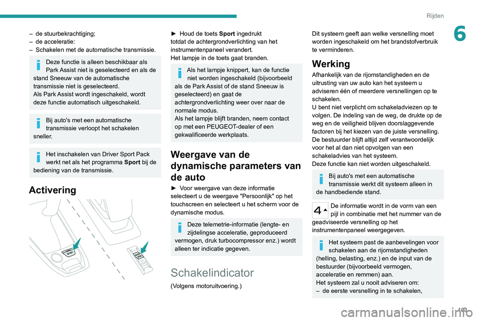 Peugeot 308 2021 Handleiding (in Dutch) 103
Rijden
6– de stuurbekrachtiging;
– de acceleratie:
–
Schakelen met de automatische transmissie.
Deze functie is alleen beschikbaar als
Park Assist niet is geselecteerd en als de
stand S Peugeot 308 2021 Handleiding (in Dutch) 103
Rijden
6– de stuurbekrachtiging;
– de acceleratie:
–
Schakelen met de automatische transmissie.
Deze functie is alleen beschikbaar als
Park Assist niet is geselecteerd en als de
stand S