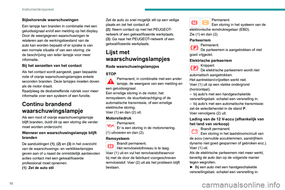 Peugeot 308 2021  Handleiding (in Dutch) 10
Instrumentenpaneel
Bijbehorende waarschuwingen
Een lampje kan branden in combinatie met een 
geluidssignaal en/of een melding op het display.
Door de weergegeven waarschuwingen te 
relateren aan de