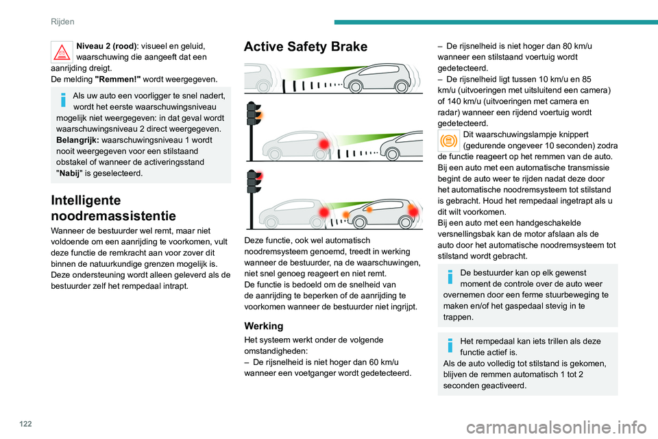 Peugeot 308 2021  Handleiding (in Dutch) 122
Rijden
Niveau 2 (rood): visueel en geluid, 
waarschuwing die aangeeft dat een 
aanrijding dreigt.
De melding  "Remmen!"  wordt weergegeven.
Als uw auto een voorligger te snel nadert, 
word