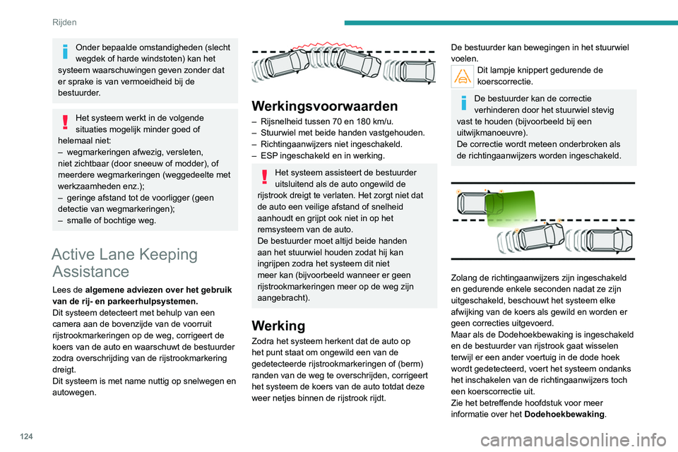 Peugeot 308 2021  Handleiding (in Dutch) 124
Rijden
Onder bepaalde omstandigheden (slecht 
wegdek of harde windstoten) kan het 
systeem waarschuwingen geven zonder dat 
er sprake is van vermoeidheid bij de 
bestuurder.
Het systeem werkt in d