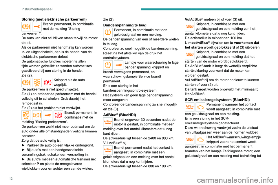 Peugeot 308 2021  Handleiding (in Dutch) 12
Instrumentenpaneel
Storing (met elektrische parkeerrem)Brandt permanent, in combinatie 
met de melding "Storing 
parkeerrem".
De auto kan niet stil blijven staan terwijl de motor 
draait.
A