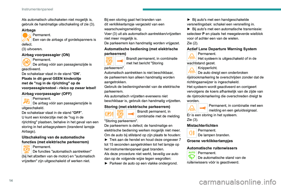 Peugeot 308 2021  Handleiding (in Dutch) 14
Instrumentenpaneel
Als automatisch uitschakelen niet mogelijk is, 
gebruik de handmatige uitschakeling of zie (3).
AirbagsPermanent.
Een van de airbags of gordelspanners is 
defect.
(3) uitvoeren.
