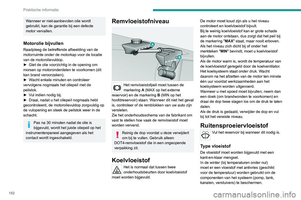 Peugeot 308 2021 Handleiding (in Dutch) 152
Praktische informatie
Wanneer er niet-aanbevolen olie wordt
gebruikt, kan de garantie bij een defecte
motor vervallen.
Motorolie bijvullen
Raadpleeg de betreffende afbeelding van de
motorruimte Peugeot 308 2021 Handleiding (in Dutch) 152
Praktische informatie
Wanneer er niet-aanbevolen olie wordt
gebruikt, kan de garantie bij een defecte
motor vervallen.
Motorolie bijvullen
Raadpleeg de betreffende afbeelding van de
motorruimte