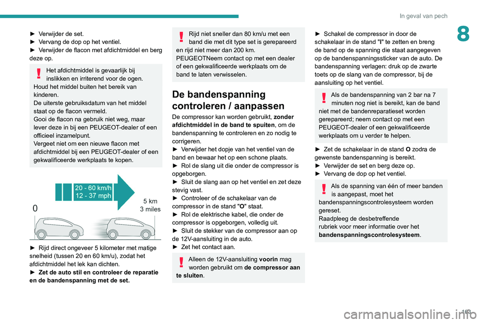 Peugeot 308 2021  Handleiding (in Dutch) 163
In geval van pech
8► Verwijder de set.
► V ervang de dop op het ventiel.
►
 
V
 erwijder de flacon met afdichtmiddel en berg 
deze op.
Het afdichtmiddel is gevaarlijk bij 
inslikken en irrit