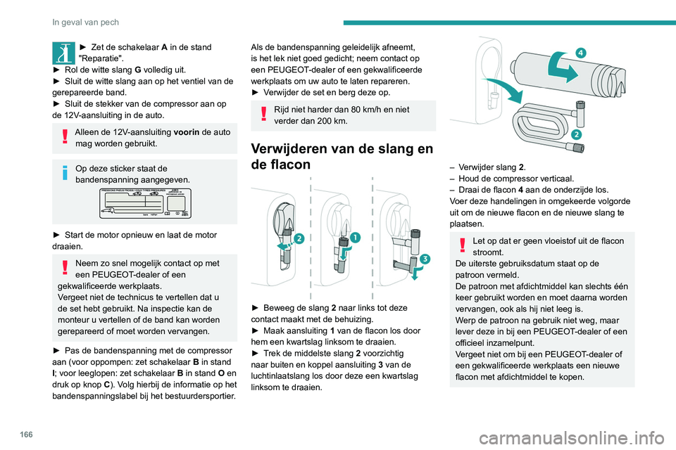 Peugeot 308 2021 Handleiding (in Dutch) 166
In geval van pech
► Zet de schakelaar A in de stand
"Reparatie".
►
Rol de witte slang G
volledig uit.
►
Sluit de witte slang aan op het ventiel van de
gerepareerde band.
► Peugeot 308 2021 Handleiding (in Dutch) 166
In geval van pech
► Zet de schakelaar A in de stand
"Reparatie".
►
Rol de witte slang G
volledig uit.
►
Sluit de witte slang aan op het ventiel van de
gerepareerde band.
►