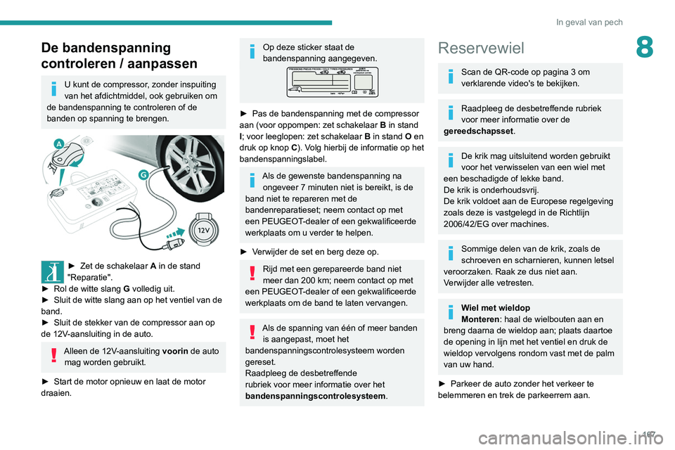 Peugeot 308 2021  Handleiding (in Dutch) 167
In geval van pech
8De bandenspanning 
controleren / aanpassen
U kunt de compressor, zonder inspuiting 
van het afdichtmiddel, ook gebruiken om 
de bandenspanning te controleren of de 
banden op sp