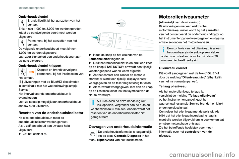 Peugeot 308 2021  Handleiding (in Dutch) 16
Instrumentenpaneel
Meter werkt niet
Dit wordt aangegeven met OLIE_ _ of 
de melding  Olieniveaumeting ongeldig  
(afhankelijk van het instrumentenpaneel), gaat 
het waarschuwingslampje Service bran