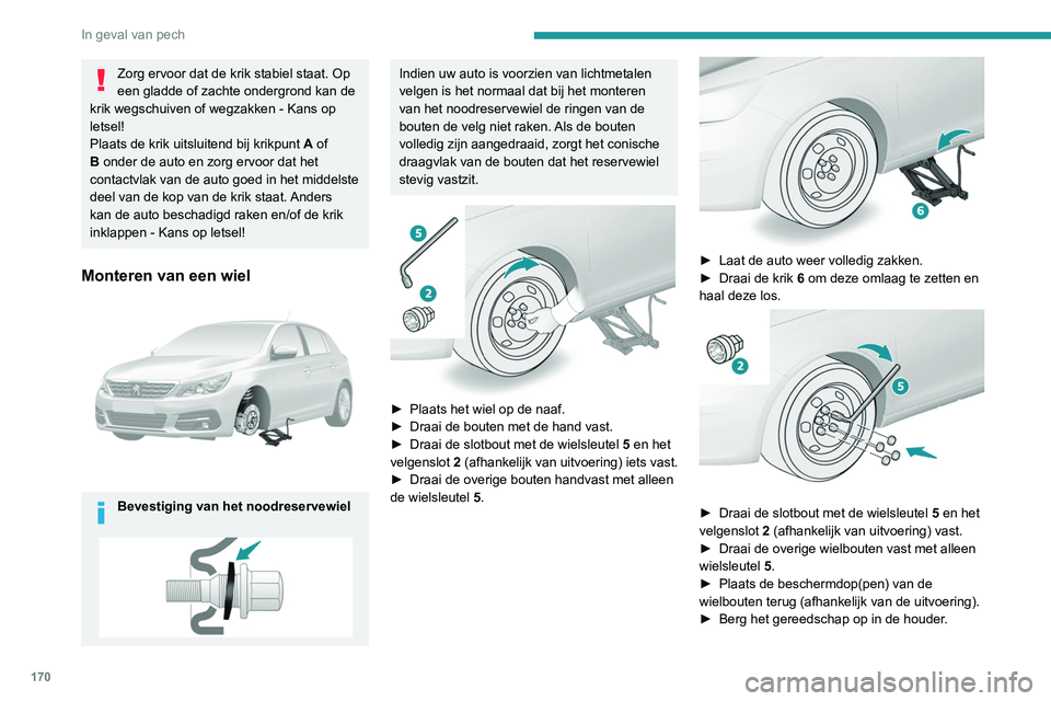 Peugeot 308 2021 Handleiding (in Dutch) 170
In geval van pech
Zorg ervoor dat de krik stabiel staat. Op
een gladde of zachte ondergrond kan de
krik wegschuiven of wegzakken - Kans op
letsel!
Plaats de krik uitsluitend bij krikpunt A of Peugeot 308 2021 Handleiding (in Dutch) 170
In geval van pech
Zorg ervoor dat de krik stabiel staat. Op
een gladde of zachte ondergrond kan de
krik wegschuiven of wegzakken - Kans op
letsel!
Plaats de krik uitsluitend bij krikpunt A of