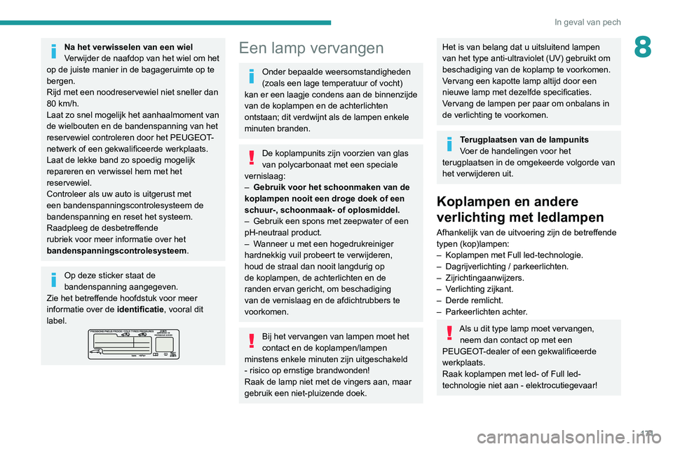 Peugeot 308 2021 Handleiding (in Dutch) 171
In geval van pech
8Na het verwisselen van een wiel
Verwijder de naafdop van het wiel om het
op de juiste manier in de bagageruimte op te
bergen.
Rijd met een noodreservewiel niet sneller dan
80 Peugeot 308 2021 Handleiding (in Dutch) 171
In geval van pech
8Na het verwisselen van een wiel
Verwijder de naafdop van het wiel om het
op de juiste manier in de bagageruimte op te
bergen.
Rijd met een noodreservewiel niet sneller dan
80