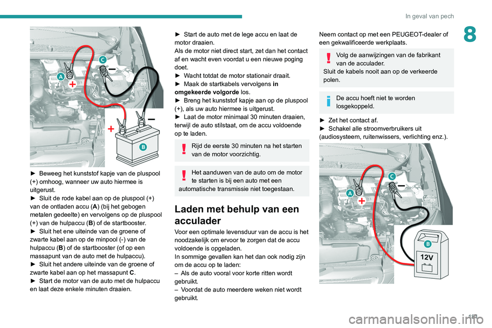 Peugeot 308 2021 Handleiding (in Dutch) 181
In geval van pech
8
► Beweeg het kunststof kapje van de pluspool
(+) omhoog, wanneer uw auto hiermee is
uitgerust.
►
Sluit de rode kabel aan op de pluspool (+)
van de ontladen accu ( A
Peugeot 308 2021 Handleiding (in Dutch) 181
In geval van pech
8
► Beweeg het kunststof kapje van de pluspool
(+) omhoog, wanneer uw auto hiermee is
uitgerust.
►
Sluit de rode kabel aan op de pluspool (+)
van de ontladen accu ( A