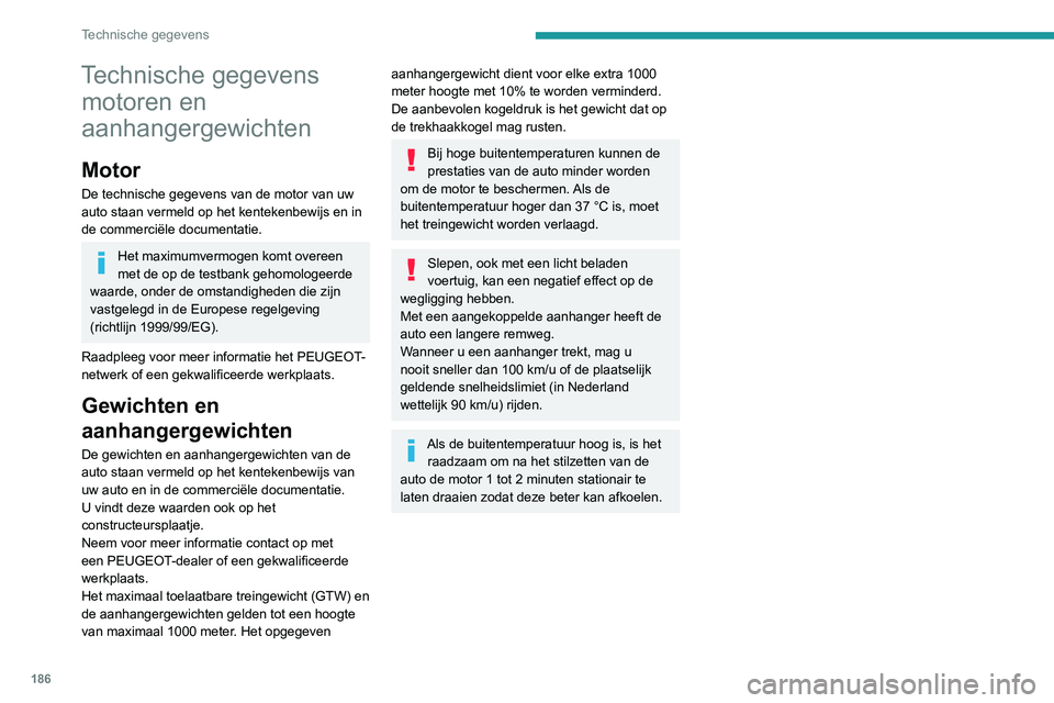 Peugeot 308 2021 Handleiding (in Dutch) 186
Technische gegevens
Technische gegevens motoren en
aanhangergewichten
Motor
De technische gegevens van de motor van uw
auto staan vermeld op het kentekenbewijs en in
de commerciële documentati Peugeot 308 2021 Handleiding (in Dutch) 186
Technische gegevens
Technische gegevens motoren en
aanhangergewichten
Motor
De technische gegevens van de motor van uw
auto staan vermeld op het kentekenbewijs en in
de commerciële documentati