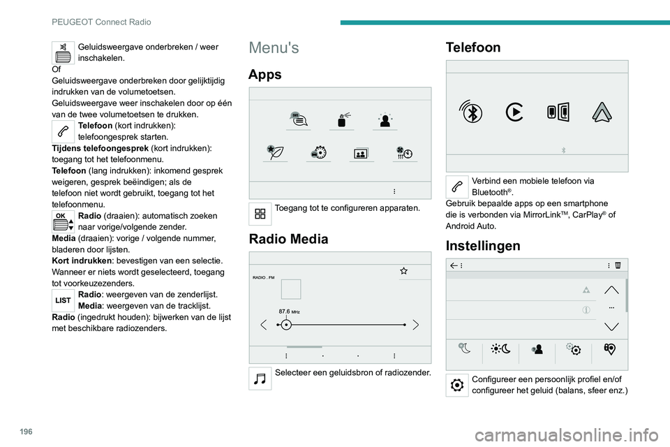 Peugeot 308 2021  Handleiding (in Dutch) 196
PEUGEOT Connect Radio
Geluidsweergave onderbreken / weer 
inschakelen.
Of
Geluidsweergave onderbreken door gelijktijdig 
indrukken van de volumetoetsen.
Geluidsweergave weer inschakelen door op é