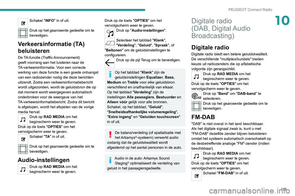 Peugeot 308 2021 Handleiding (in Dutch) 199
PEUGEOT Connect Radio
10Schakel "INFO" in of uit.
Druk op het gearceerde gedeelte om te
bevestigen.
Verkeersinformatie (TA)
beluisteren
De TA-functie (Traffic Announcement)
geeft voorr Peugeot 308 2021 Handleiding (in Dutch) 199
PEUGEOT Connect Radio
10Schakel "INFO" in of uit.
Druk op het gearceerde gedeelte om te
bevestigen.
Verkeersinformatie (TA)
beluisteren
De TA-functie (Traffic Announcement)
geeft voorr