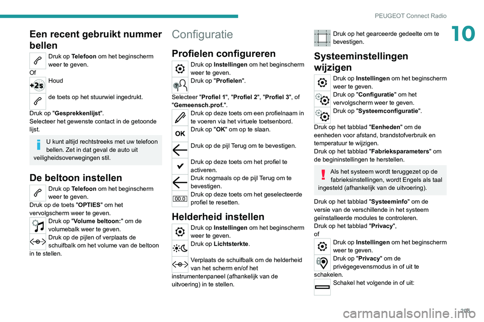 Peugeot 308 2021  Handleiding (in Dutch) 205
PEUGEOT Connect Radio
10Een recent gebruikt nummer 
bellen
Druk op Telefoon om het beginscherm 
weer te geven.
Of
Houd 
de toets op het stuurwiel ingedrukt. 
Druk op "Gesprekkenlijst".
Sel