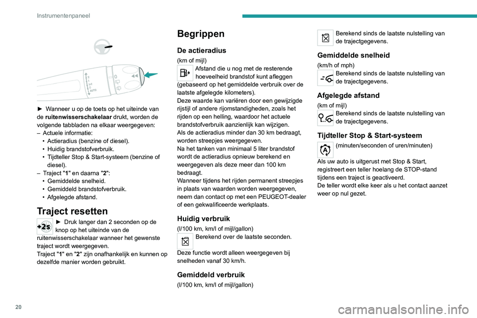 Peugeot 308 2021  Handleiding (in Dutch) 20
Instrumentenpaneel
 
 
 
 
► Wanneer u op de toets op het uiteinde van 
de ruitenwisserschakelaar  drukt, worden de 
volgende tabbladen na elkaar weergegeven:
–
 
Actuele informatie:
•

 
Act