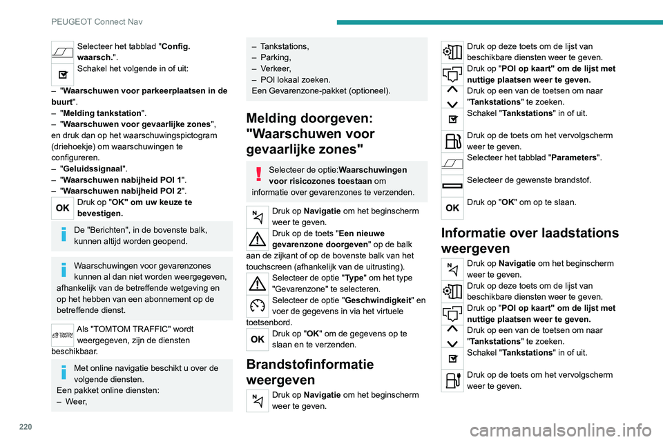 Peugeot 308 2021 Handleiding (in Dutch) 220
PEUGEOT Connect Nav
Selecteer het tabblad "Config.
waarsch.".
Schakel het volgende in of uit:
–
"Waarschuwen voor parkeerplaatsen in de
buurt".
–
"Melding tankstatio Peugeot 308 2021 Handleiding (in Dutch) 220
PEUGEOT Connect Nav
Selecteer het tabblad "Config.
waarsch.".
Schakel het volgende in of uit:
–
"Waarschuwen voor parkeerplaatsen in de
buurt".
–
"Melding tankstatio