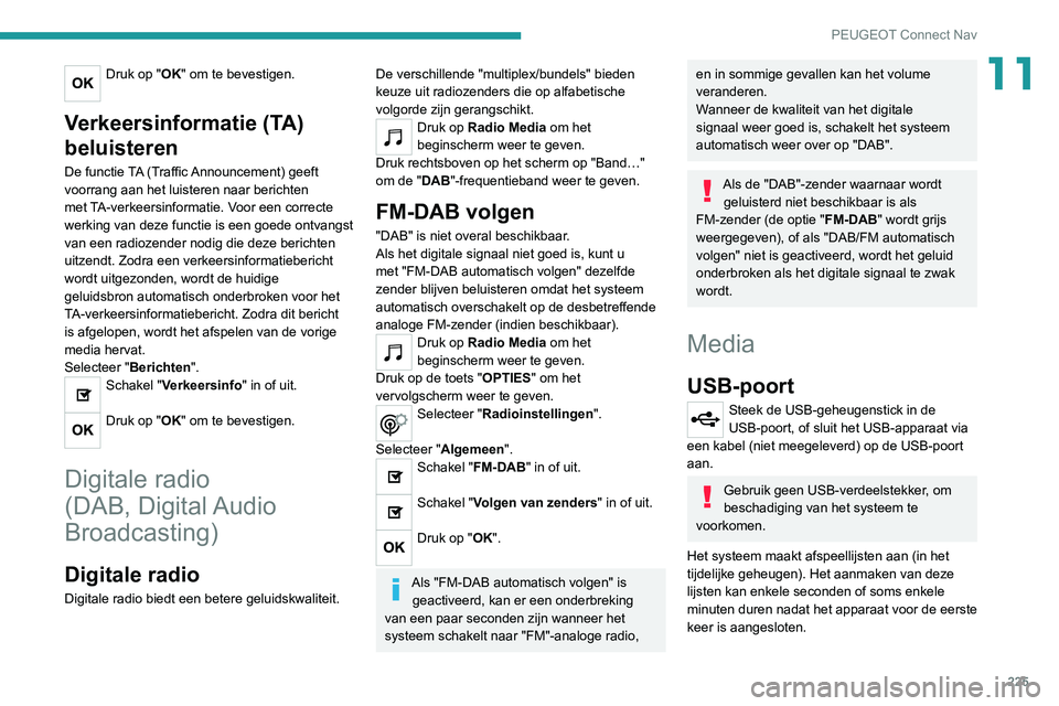 Peugeot 308 2021 Handleiding (in Dutch) 225
PEUGEOT Connect Nav
11Druk op "OK" om te bevestigen.
Verkeersinformatie (TA)
beluisteren
De functie TA (Traffic Announcement) geeft
voorrang aan het luisteren naar berichten
met TA-ver Peugeot 308 2021 Handleiding (in Dutch) 225
PEUGEOT Connect Nav
11Druk op "OK" om te bevestigen.
Verkeersinformatie (TA)
beluisteren
De functie TA (Traffic Announcement) geeft
voorrang aan het luisteren naar berichten
met TA-ver