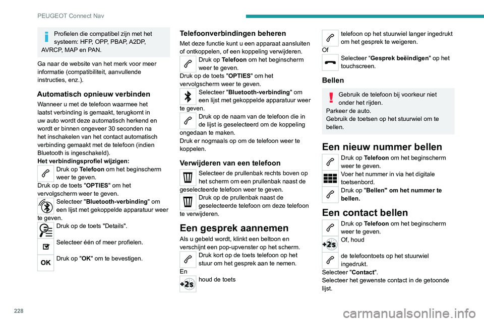 Peugeot 308 2021  Handleiding (in Dutch) 228
PEUGEOT Connect Nav
Profielen die compatibel zijn met het 
systeem: HFP, OPP, PBAP, A2DP, 
AVRCP, MAP en PAN.
Ga naar de website van het merk voor meer 
informatie (compatibiliteit, aanvullende 
i