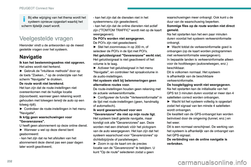 Peugeot 308 2021 Handleiding (in Dutch) 232
PEUGEOT Connect Nav
Bij elke wijziging van het thema wordt het
systeem opnieuw opgestart waarbij het
scherm tijdelijk zwart wordt.
Veelgestelde vragen
Hieronder vindt u de antwoorden op de meest Peugeot 308 2021 Handleiding (in Dutch) 232
PEUGEOT Connect Nav
Bij elke wijziging van het thema wordt het
systeem opnieuw opgestart waarbij het
scherm tijdelijk zwart wordt.
Veelgestelde vragen
Hieronder vindt u de antwoorden op de meest