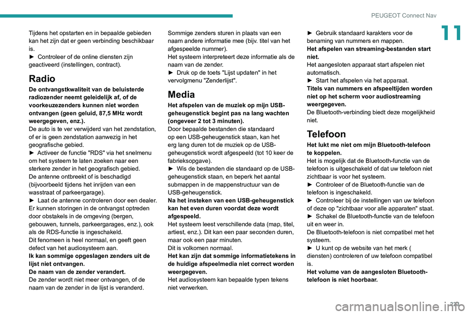 Peugeot 308 2021 Handleiding (in Dutch) 233
PEUGEOT Connect Nav
11Tijdens het opstarten en in bepaalde gebieden
kan het zijn dat er geen verbinding beschikbaar
is.
►
Controleer of de online diensten zijn
geactiveerd (instellingen, con Peugeot 308 2021 Handleiding (in Dutch) 233
PEUGEOT Connect Nav
11Tijdens het opstarten en in bepaalde gebieden
kan het zijn dat er geen verbinding beschikbaar
is.
►
Controleer of de online diensten zijn
geactiveerd (instellingen, con