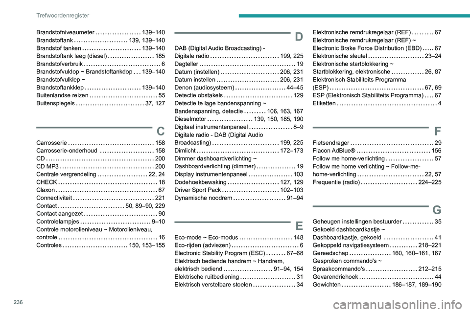 Peugeot 308 2021  Handleiding (in Dutch) 236
Trefwoordenregister
Brandstofniveaumeter     139–140
Brandstoftank     
139, 139–140
Brandstof tanken
    
139–140
Brandstoftank leeg (diesel)
    
185
Brandstofverbruik
    
6
Brandstofvuld