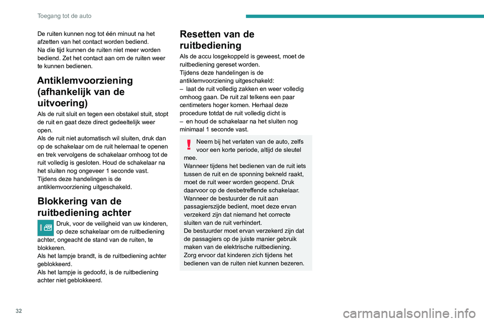 Peugeot 308 2021  Handleiding (in Dutch) 32
Toegang tot de auto
De ruiten kunnen nog tot één minuut na het 
afzetten van het contact worden bediend.
Na die tijd kunnen de ruiten niet meer worden 
bediend. Zet het contact aan om de ruiten w