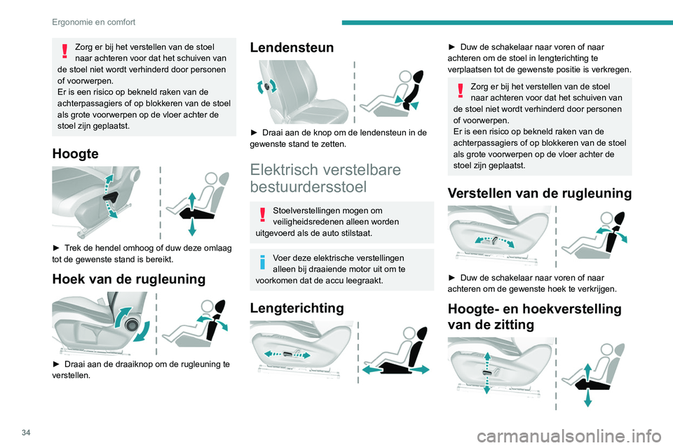 Peugeot 308 2021  Handleiding (in Dutch) 34
Ergonomie en comfort
Zorg er bij het verstellen van de stoel 
naar achteren voor dat het schuiven van 
de stoel niet wordt verhinderd door personen 
of voorwerpen.
Er is een risico op bekneld raken