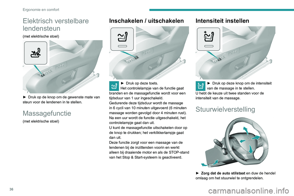 Peugeot 308 2021  Handleiding (in Dutch) 36
Ergonomie en comfort
Elektrisch verstelbare 
lendensteun
(met elektrische stoel) 
 
► Druk op de knop om de gewenste mate van 
steun voor de lendenen in te stellen.
Massagefunctie
(met elektrisch