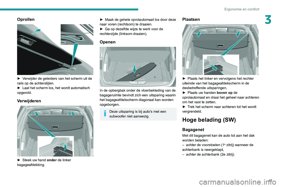 Peugeot 308 2021  Handleiding (in Dutch) 45
Ergonomie en comfort
3Oprollen 
 
► Verwijder de geleiders van het scherm uit de 
rails op de achterstijlen.
► 
Laat het scherm los, het wordt automatisch 
opgerold.
Verwijderen 
 
► Steek uw