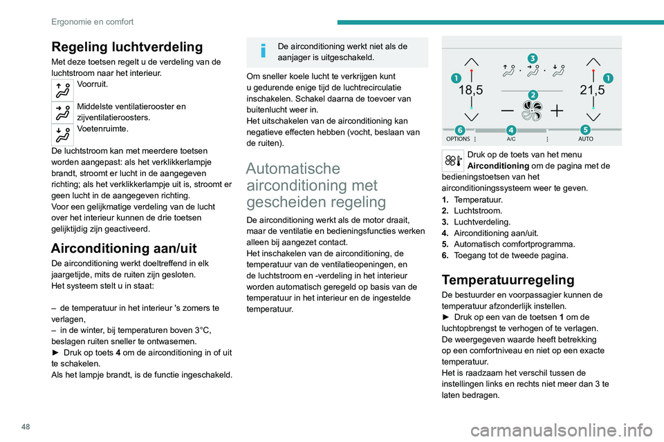 Peugeot 308 2021  Handleiding (in Dutch) 48
Ergonomie en comfort
Regeling luchtverdeling
Met deze toetsen regelt u de verdeling van de 
luchtstroom naar het interieur.
Voorruit. 
Middelste ventilatierooster en 
zijventilatieroosters.
Voetenr