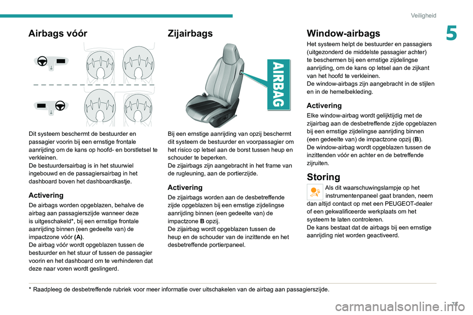 Peugeot 308 2021  Handleiding (in Dutch) 73
Veiligheid
5Airbags vóór 
 
Dit systeem beschermt de bestuurder en 
passagier voorin bij een ernstige frontale 
aanrijding om de kans op hoofd- en borstletsel te 
verkleinen.
De bestuurdersairbag