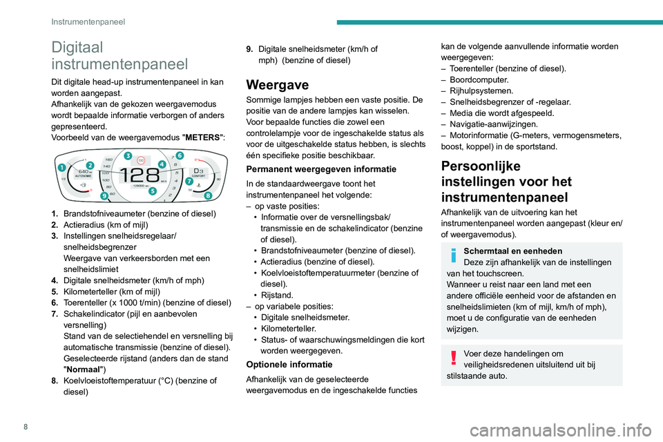 Peugeot 308 2021  Handleiding (in Dutch) 8
Instrumentenpaneel
Digitaal 
instrumentenpaneel
Dit digitale head-up instrumentenpaneel in kan 
worden aangepast.
Afhankelijk van de gekozen weergavemodus 
wordt bepaalde informatie verborgen of and
