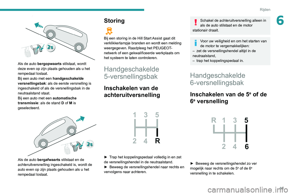 Peugeot 308 2021 Handleiding (in Dutch) 95
Rijden
6
Als de auto bergopwaarts stilstaat, wordt
deze even op zijn plaats gehouden als u het
rempedaal loslaat.
Bij een auto met een handgeschakelde
versnellingsbak: als de eerste versnellin Peugeot 308 2021 Handleiding (in Dutch) 95
Rijden
6
Als de auto bergopwaarts stilstaat, wordt
deze even op zijn plaats gehouden als u het
rempedaal loslaat.
Bij een auto met een handgeschakelde
versnellingsbak: als de eerste versnellin