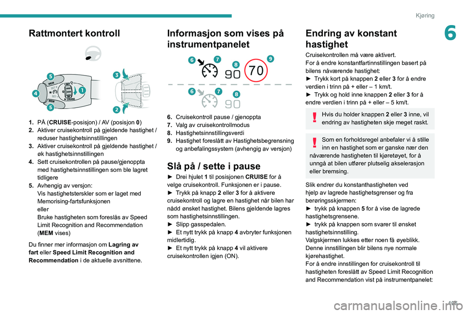 Peugeot 308 2021  Brukerhåndbok (in Norwegian) 105
Kjøring
6Rattmontert kontroll 
 
1.PÅ (CRUISE-posisjon) / AV (posisjon  0)
2. Aktiver cruisekontroll på gjeldende hastighet / 
reduser hastighetsinnstillingen
3. Aktiver cruisekontroll på gjel
