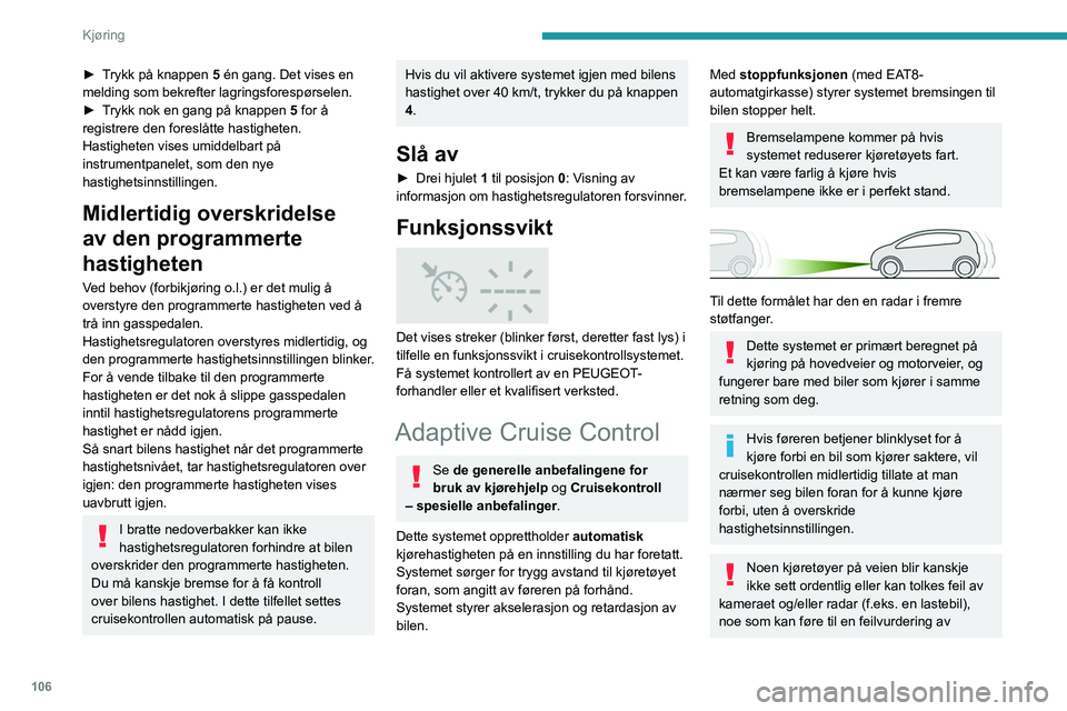Peugeot 308 2021  Brukerhåndbok (in Norwegian) 106
Kjøring
► Trykk på knappen 5 én gang. Det vises en 
melding som bekrefter lagringsforespørselen.
► 
T
 rykk nok en gang på knappen  5 for å 
registrere den foreslåtte hastigheten.
Hasti